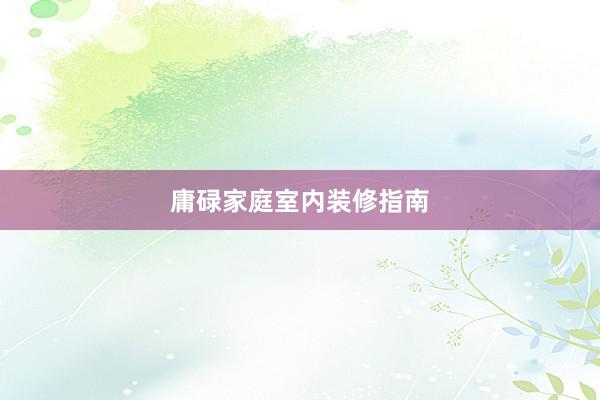 庸碌家庭室内装修指南