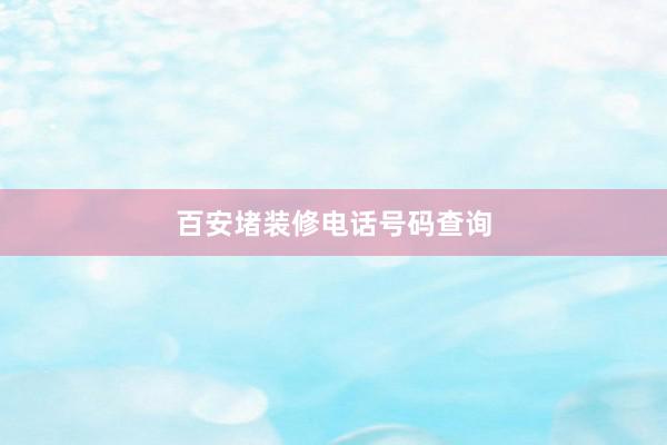 百安堵装修电话号码查询