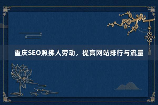 重庆SEO照拂人劳动，提高网站排行与流量