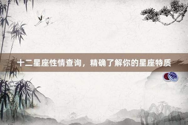 十二星座性情查询，精确了解你的星座特质