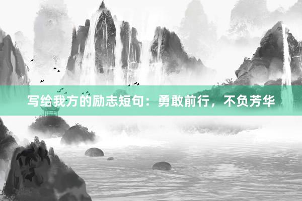 写给我方的励志短句：勇敢前行，不负芳华