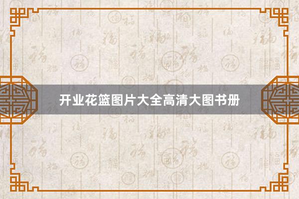 开业花篮图片大全高清大图书册