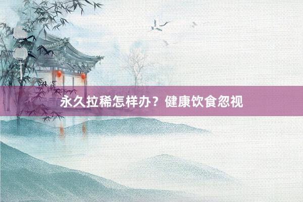 永久拉稀怎样办？健康饮食忽视