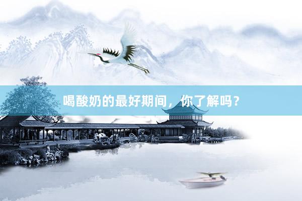 喝酸奶的最好期间，你了解吗？