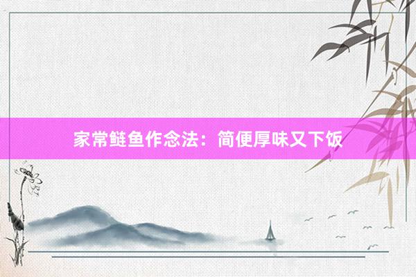 家常鲢鱼作念法：简便厚味又下饭