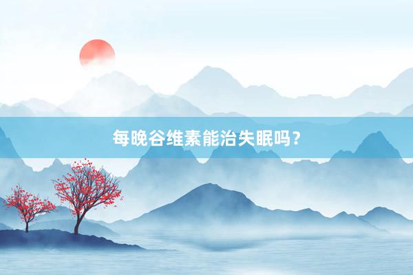 每晚谷维素能治失眠吗？