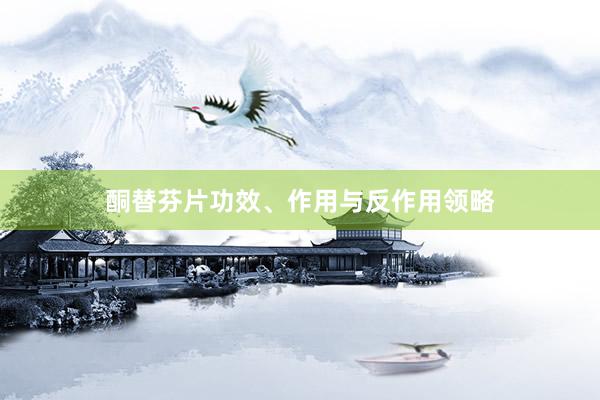 酮替芬片功效、作用与反作用领略